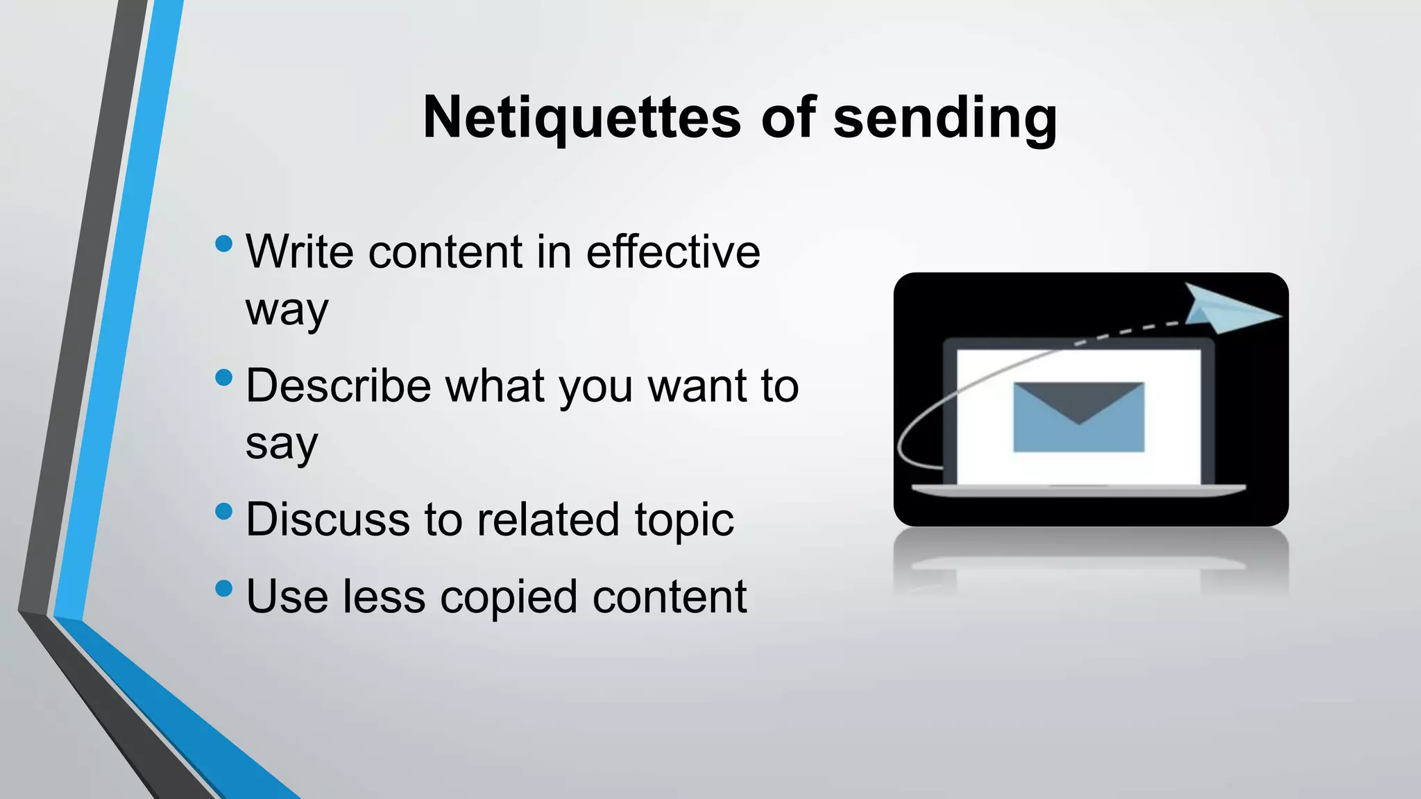 Netiquettes of sending
•Write content in effective
way
•Describe what you want to
say
•Discuss to related topic
•Use less copied content
 