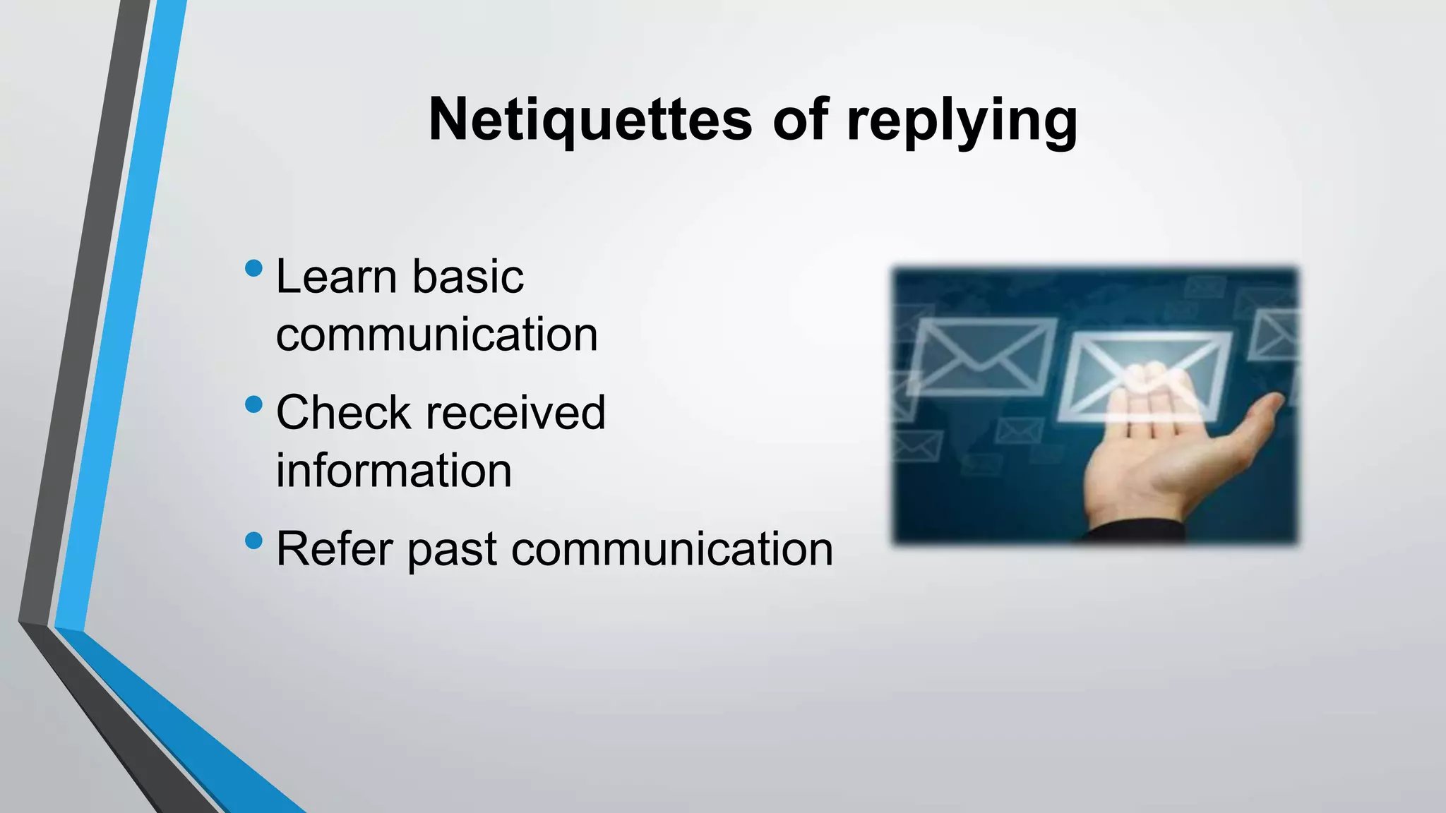 Netiquettes of replying
•Learn basic
communication
•Check received
information
•Refer past communication
 
