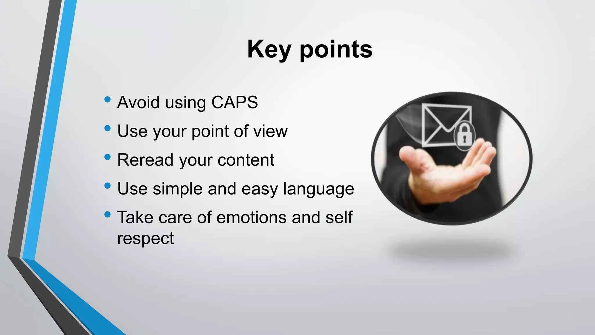 Key points
• Avoid using CAPS
• Use your point of view
• Reread your content
• Use simple and easy language
• Take care of emotions and self
respect
 