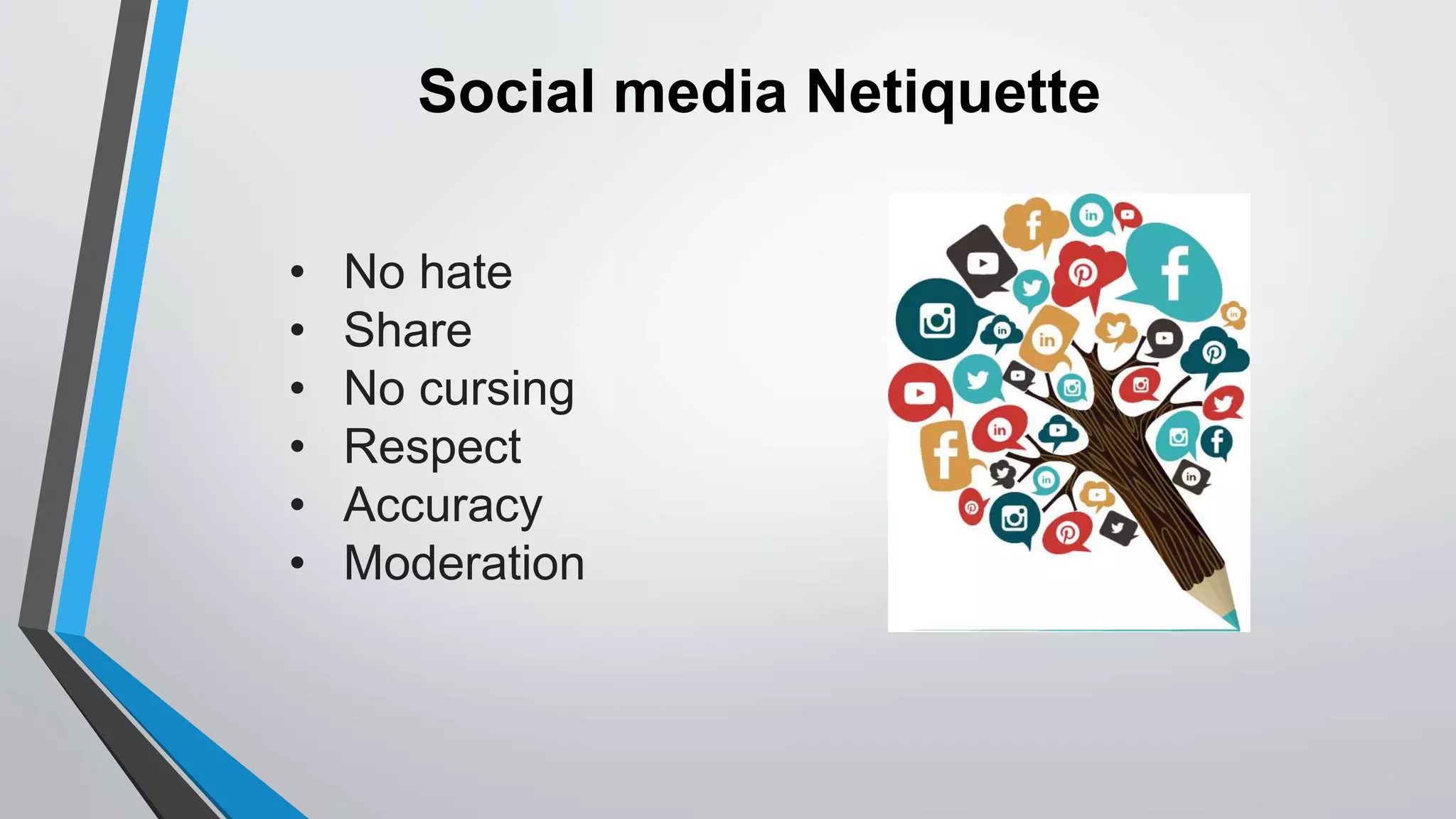 Social media Netiquette
• No hate
• Share
• No cursing
• Respect
• Accuracy
• Moderation
 