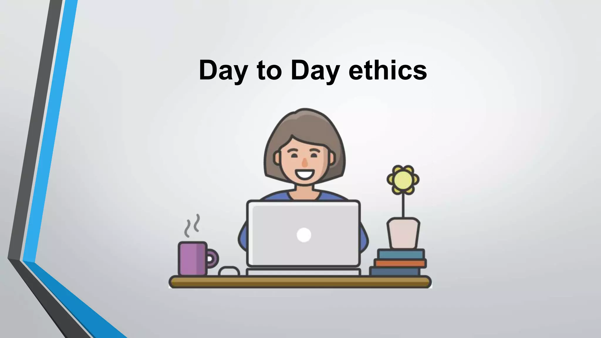 Day to Day ethics
 