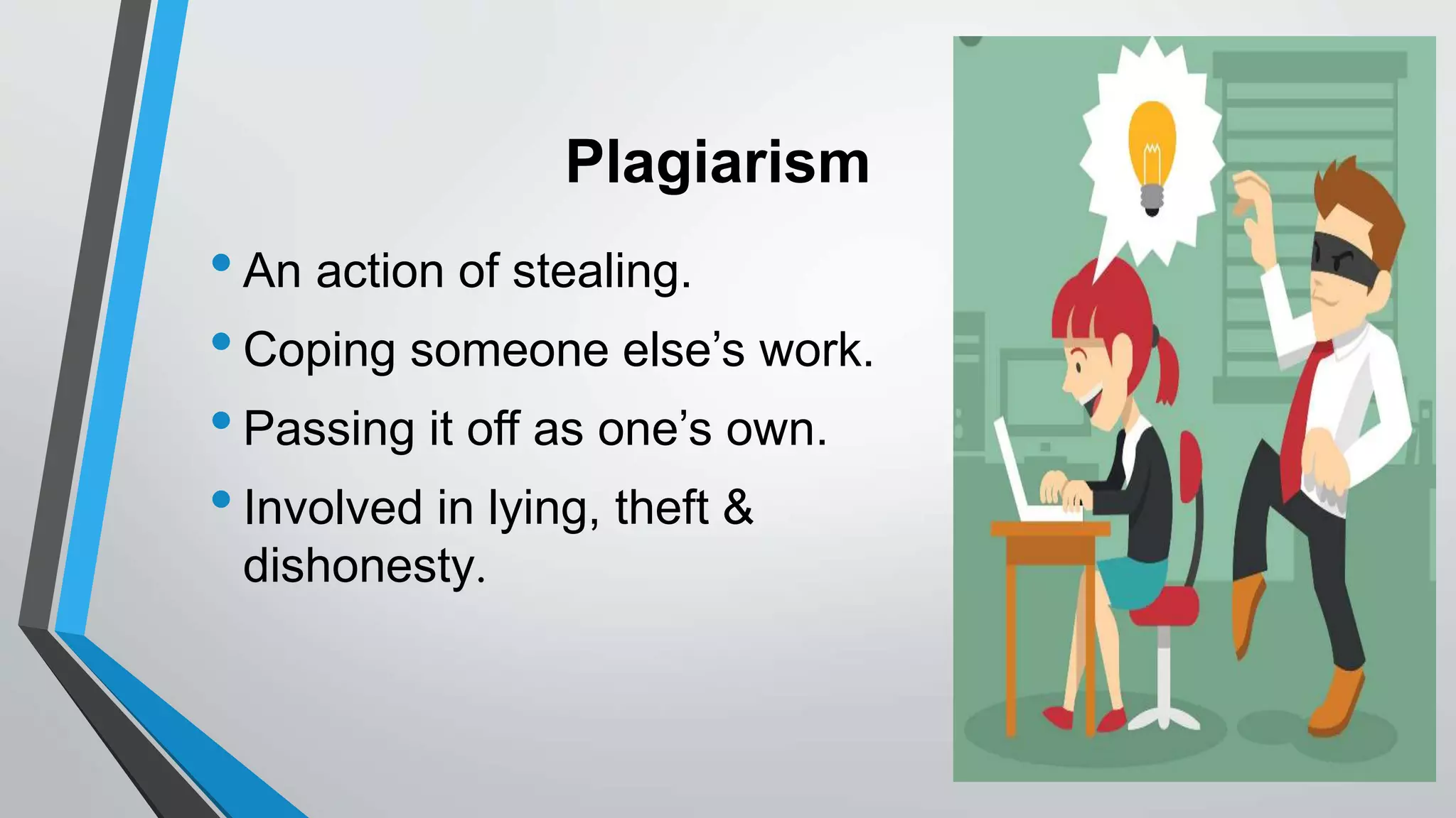 Plagiarism
•An action of stealing.
•Coping someone else’s work.
•Passing it off as one’s own.
•Involved in lying, theft &
dishonesty.
 