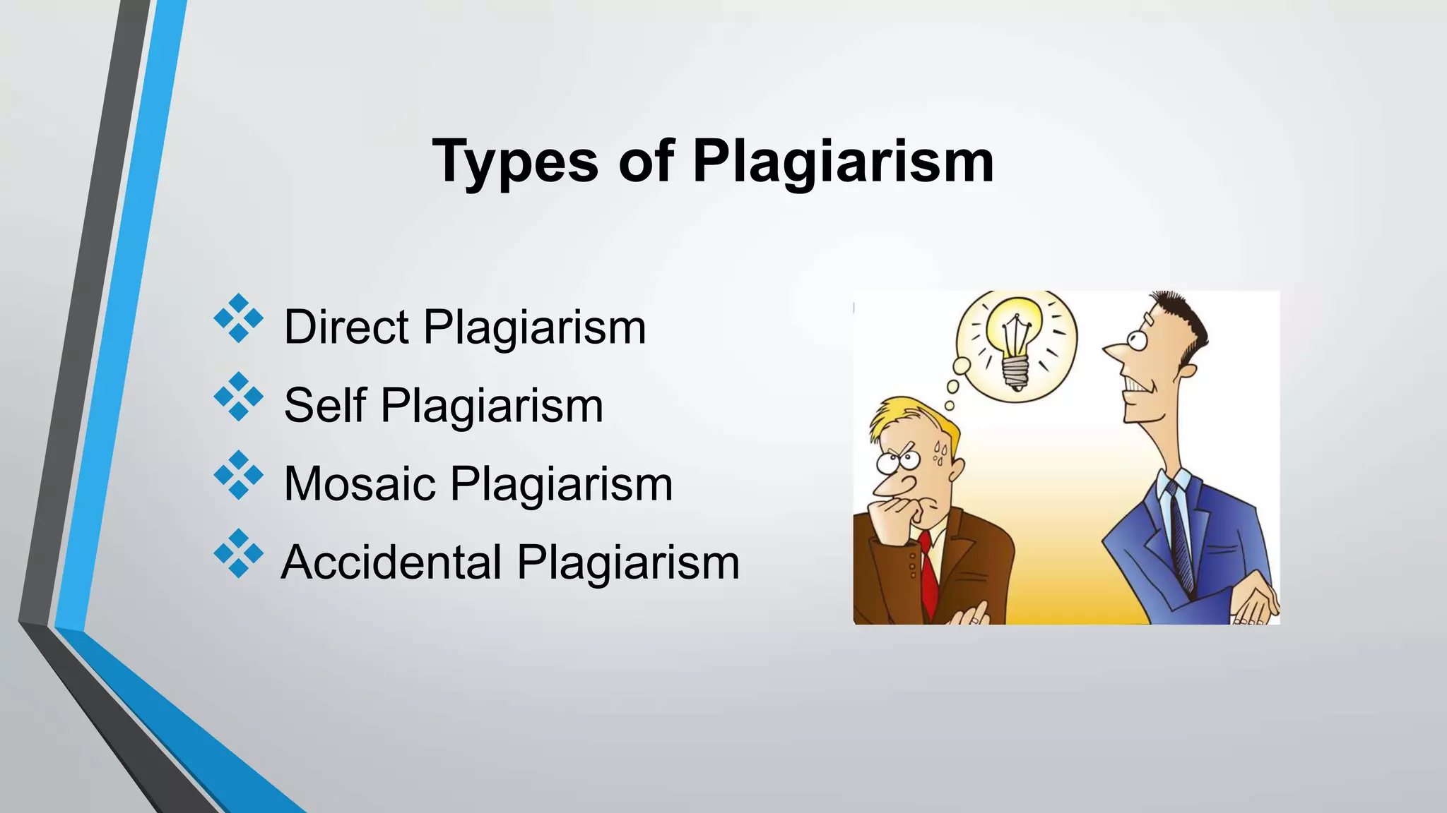 Types of Plagiarism
 Direct Plagiarism
 Self Plagiarism
 Mosaic Plagiarism
 Accidental Plagiarism
 
