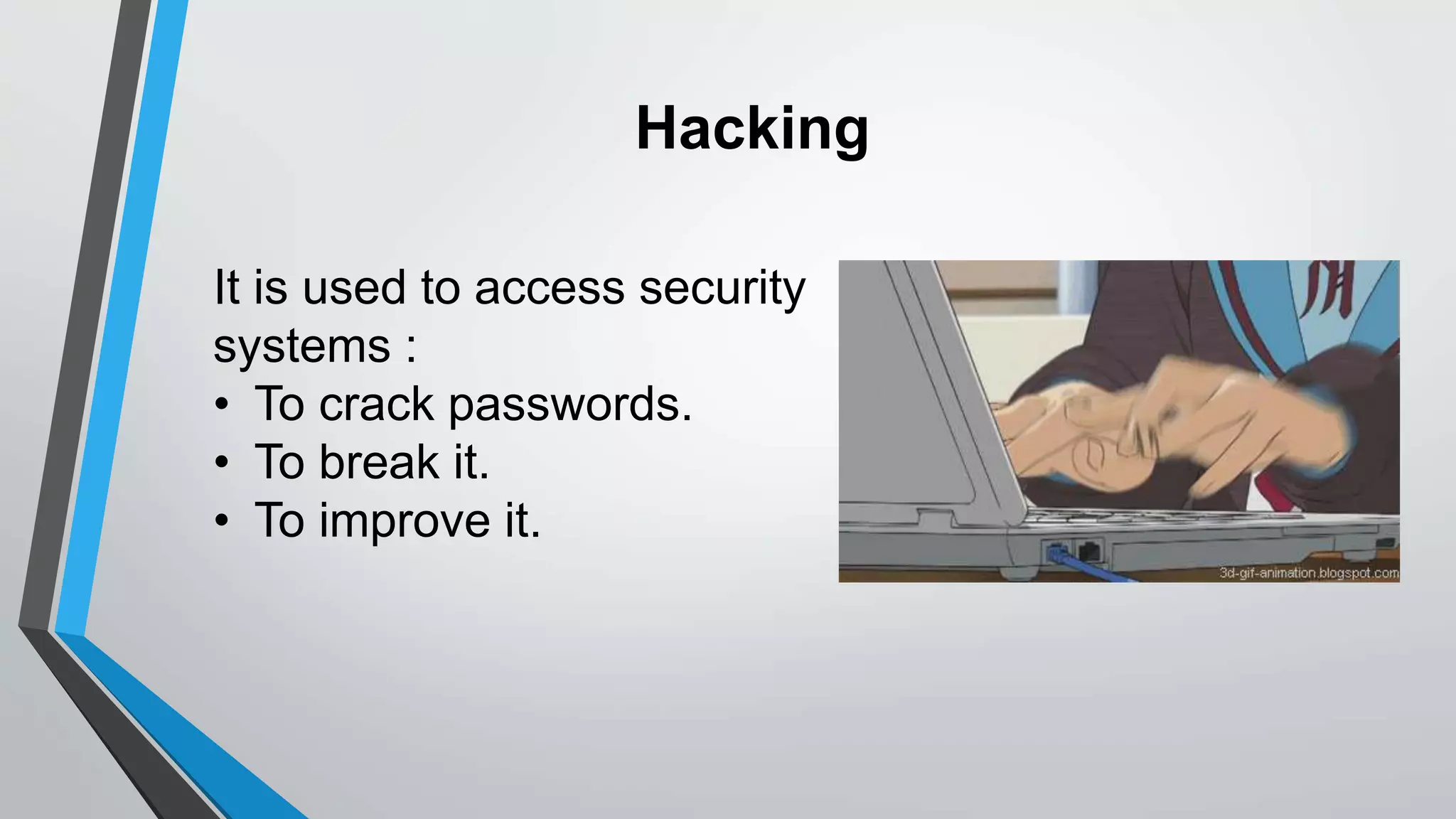 Hacking
It is used to access security
systems :
• To crack passwords.
• To break it.
• To improve it.
 