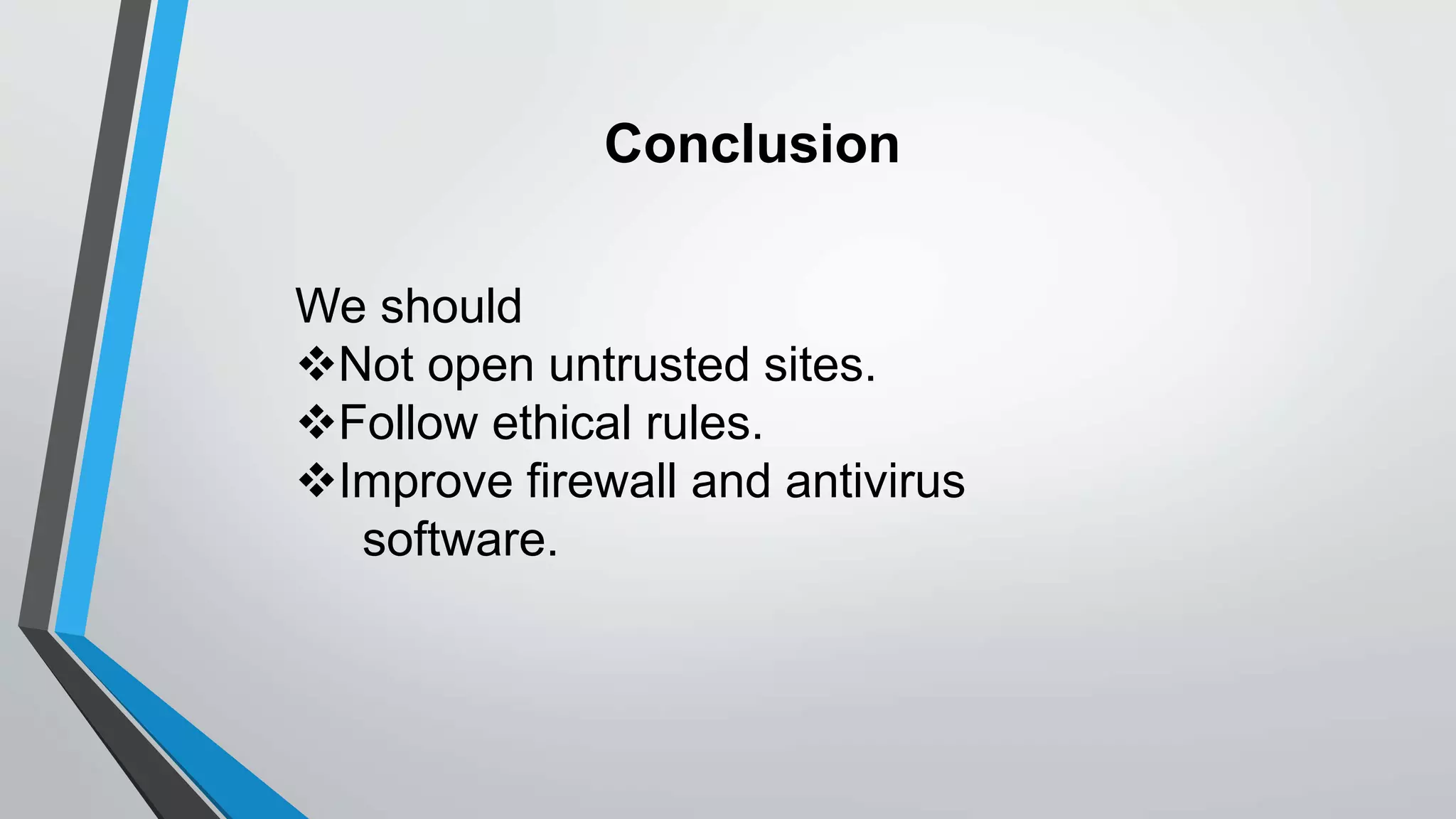 Conclusion
We should
Not open untrusted sites.
Follow ethical rules.
Improve firewall and antivirus
software.
 