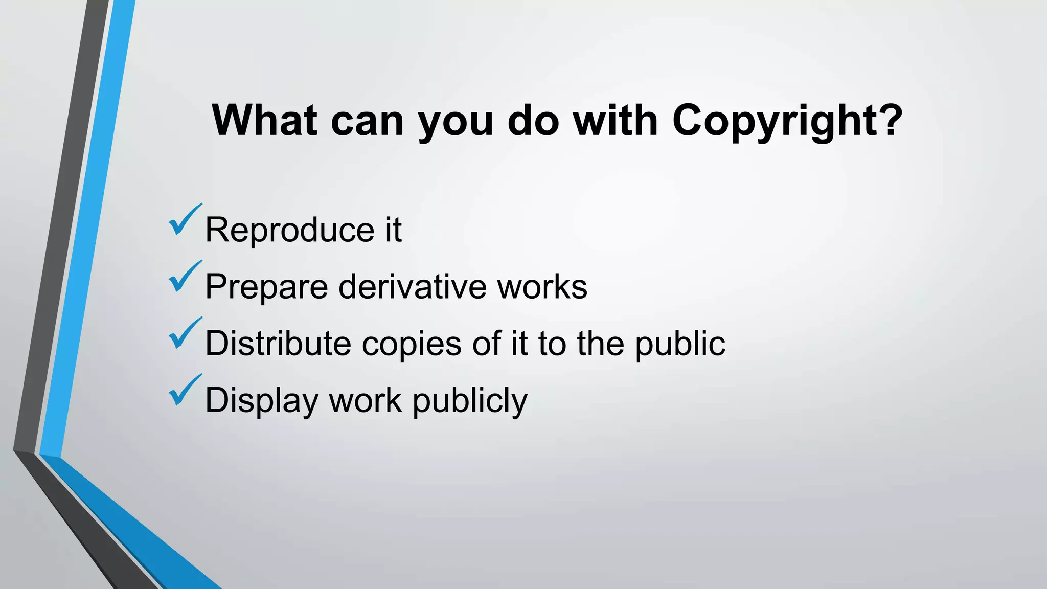 What can you do with Copyright?
Reproduce it
Prepare derivative works
Distribute copies of it to the public
Display work publicly
 