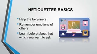 NETIQUETTES BASICS
•Help the beginners
•Remember emotions of
others
•Learn before about that
which you want to ask
 