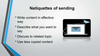 Netiquettes of sending
•Write content in effective
way
•Describe what you want to
say
•Discuss to related topic
•Use less copied content
 