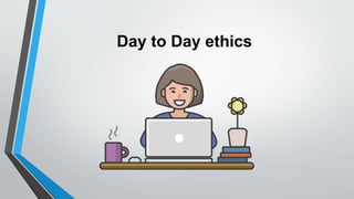 Day to Day ethics
 