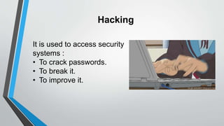 Hacking
It is used to access security
systems :
• To crack passwords.
• To break it.
• To improve it.
 