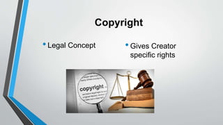 Copyright
•Legal Concept •Gives Creator
specific rights
 