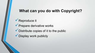 What can you do with Copyright?
Reproduce it
Prepare derivative works
Distribute copies of it to the public
Display work publicly
 