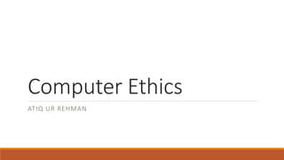 Computer Ethics
ATIQ UR REHMAN
 