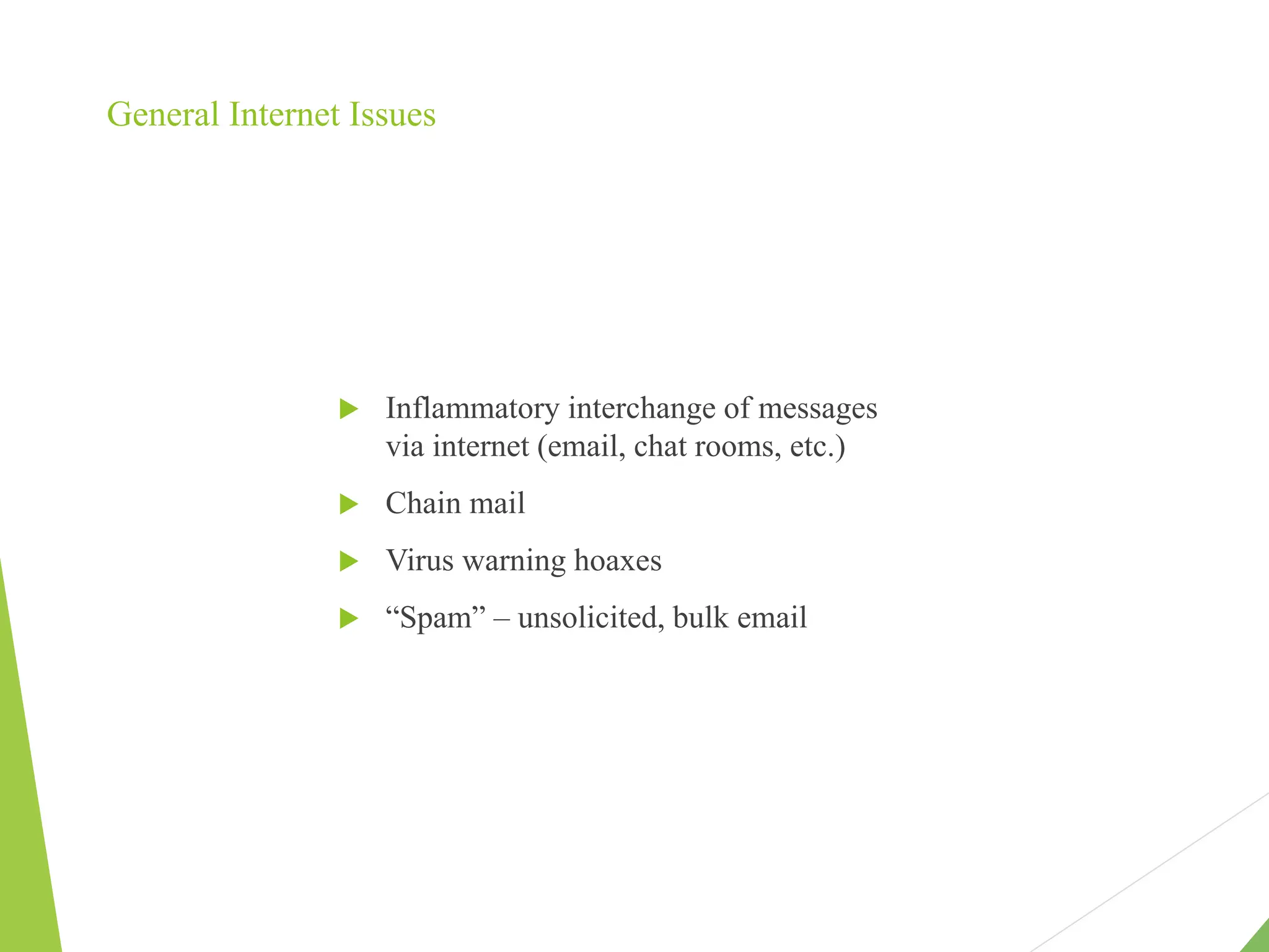General Internet Issues
 Inflammatory interchange of messages
via internet (email, chat rooms, etc.)
 Chain mail
 Virus warning hoaxes
 “Spam” – unsolicited, bulk email
 
