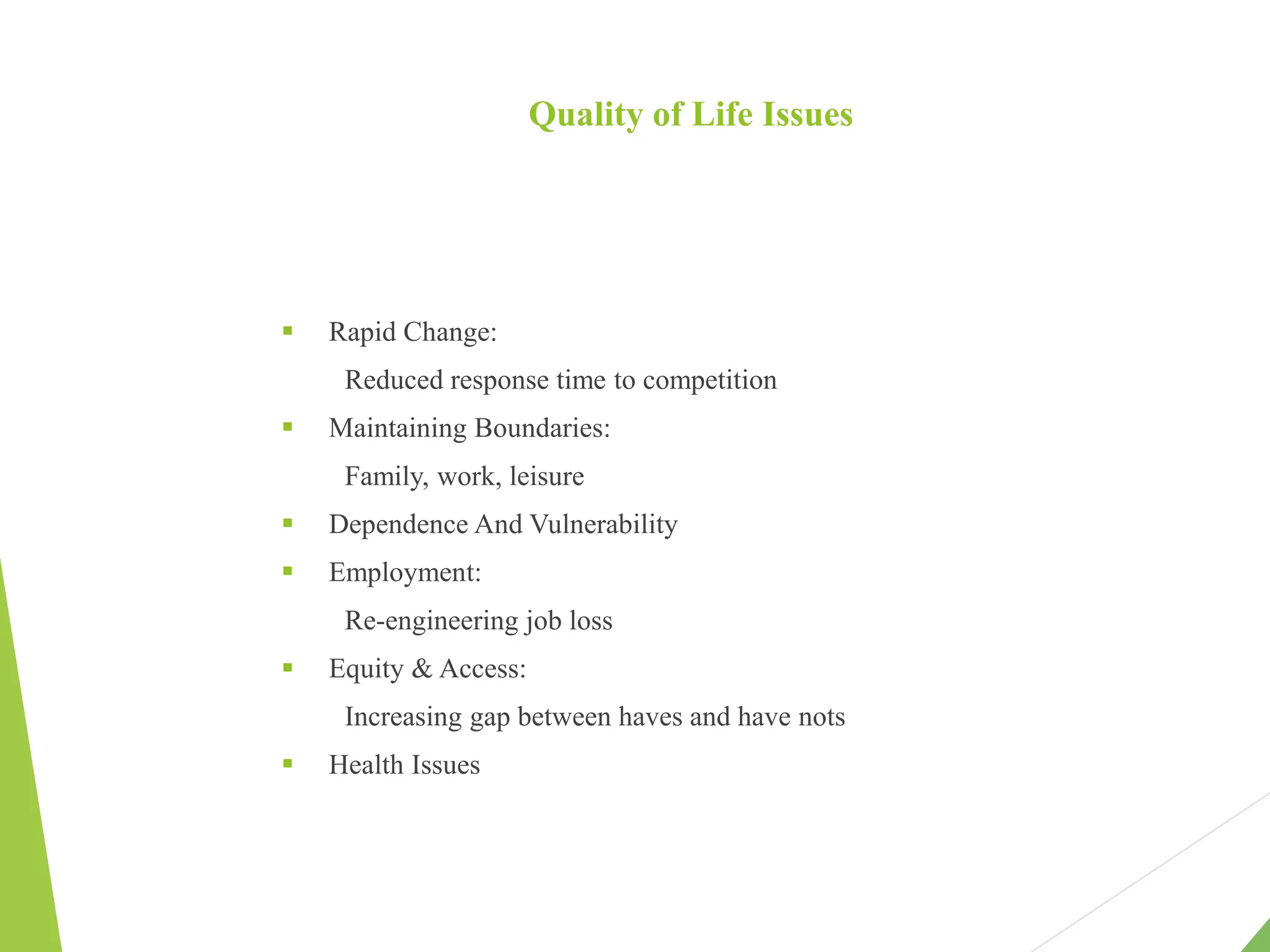 Quality of Life Issues
 Rapid Change:
Reduced response time to competition
 Maintaining Boundaries:
Family, work, leisure
 Dependence And Vulnerability
 Employment:
Re-engineering job loss
 Equity & Access:
Increasing gap between haves and have nots
 Health Issues
 
