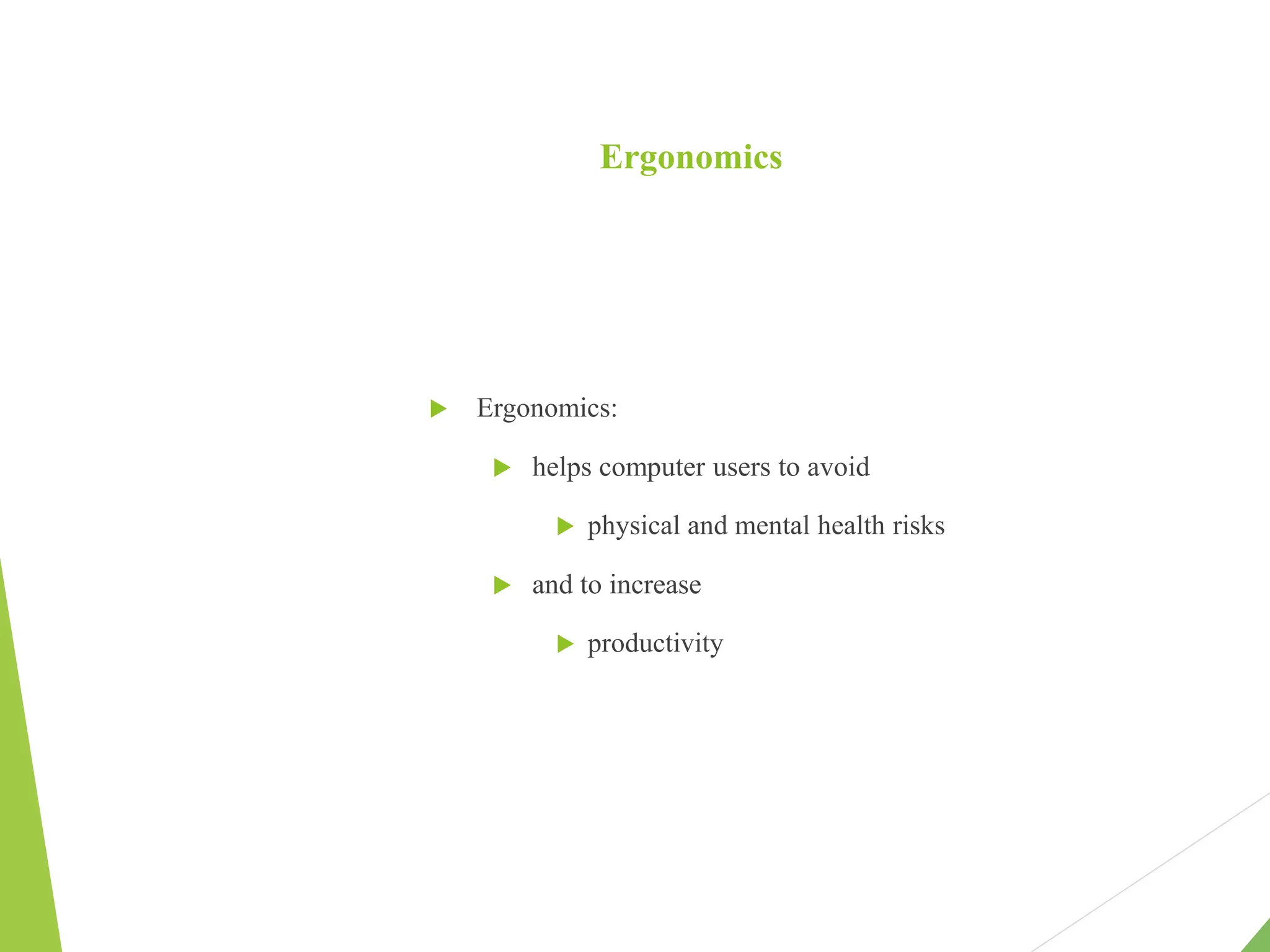 Ergonomics
 Ergonomics:
 helps computer users to avoid
 physical and mental health risks
 and to increase
 productivity
 