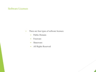 Software Licenses
 There are four types of software licenses:
 Public Domain
 Freeware
 Shareware
 All Rights Reserved
 