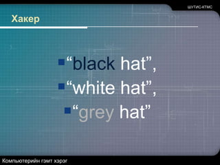 ШУТИС-КТМСХакер“black hat”, “white hat”, “grey hat”Компьютерийн гэмт хэрэг