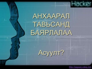Монгол улсын эрүүгийн хууль 22002 оны Эрүүгийн хуульд “Компьютерийн мэдээллийн аюулгүй байдлын эсрэг гэмт хэрэг”гэсэн 25 дугаар бүлгийг оруулсан.Компьютерийн мэдээлэл программыг өөрчлөх, эвдэх, сүйтгэх гэсэн 226 дугаар зүйл,Компьютерийн мэдээллийг хууль бусаар олж авах гэсэн 227 дугаар зүйл,Компьютерийн мэдээллийн сүлжээнд хууль бусаар нэвтрэх тусгай хэрэгсэл бэлтгэх, борлуулах гэсэн 228 дугаар зүйл,Нянтай программ зохион бүтээх ашиглах гэсэн 229 дүгээр зүйлийг тус тус хуульчилжээ.ШУТИС-КТМСМэдээллийн Аюулгүй Байдал /МАБ/