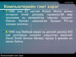 ШУТИС-КТМС<br />Компьютерийн гэмт хэрэг<br />7.1988 онд 23 настай Robert Morris анхны интернэт өтийг дэлхийд тараажээ.99 м...
