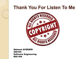 Thank You For Listen To Me
Mehmet AYDEMİR
286164
Software Engineering
MIS 404
 