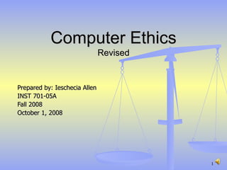 Computer Ethics Revised Prepared by: Ieschecia Allen INST 701-05A Fall 2008 October 1, 2008 