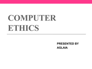 COMPUTER
ETHICS
PRESENTED BY
AGLAIA
 