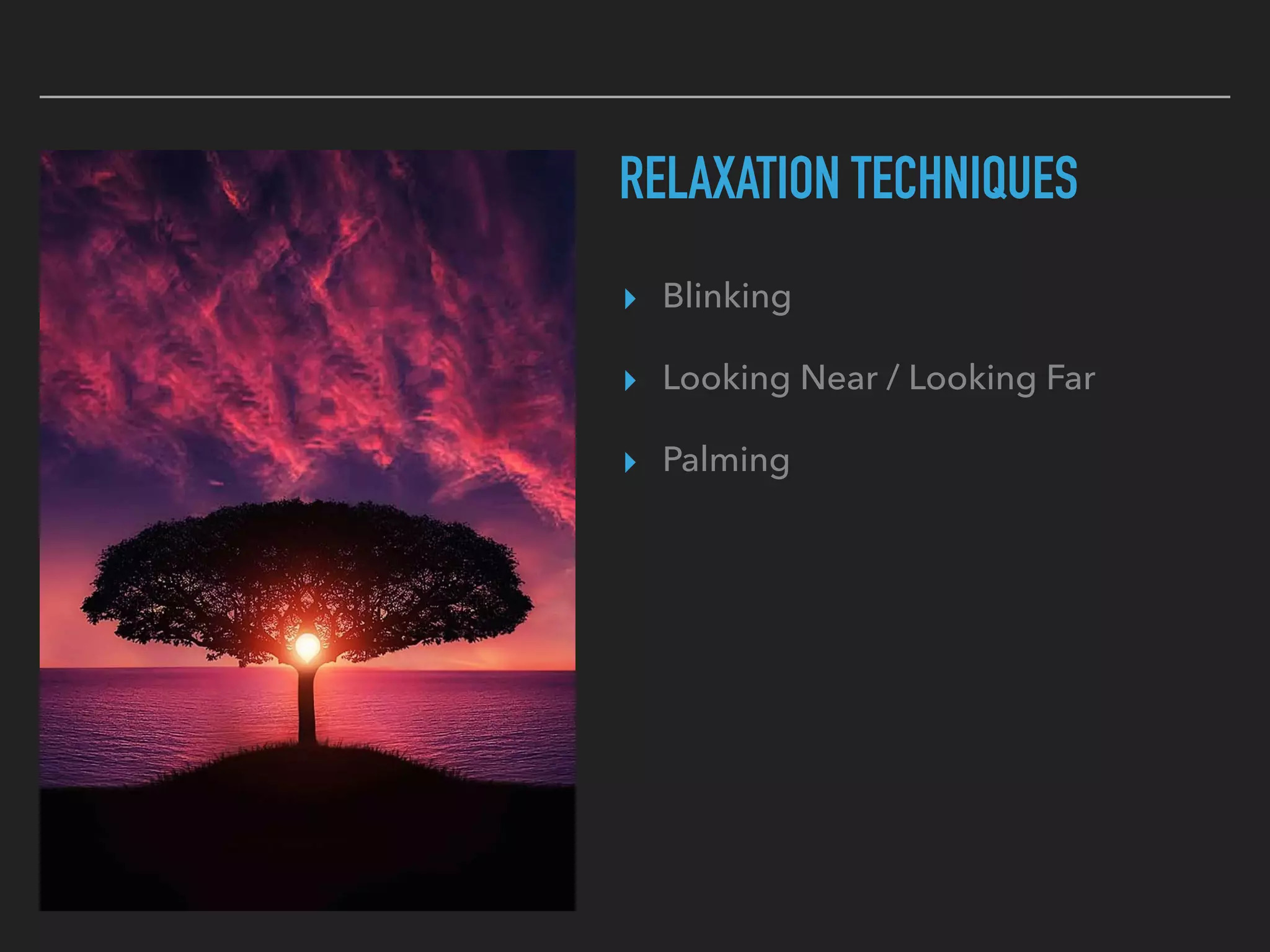 RELAXATION TECHNIQUES
▸ Blinking
▸ Looking Near / Looking Far
▸ Palming