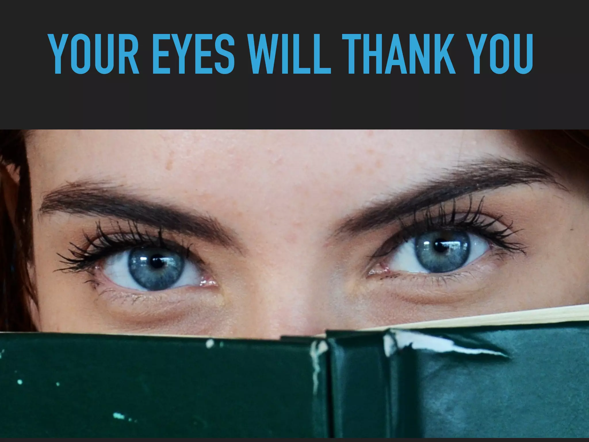 YOUR EYES WILL THANK YOU