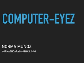 COMPUTER-EYEZ
NORMA MUNOZ
NORMAENDARA@HOTMAIL.COM
 