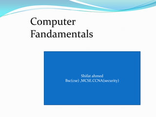 Computer
Fandamentals
Shifat ahmed
Bsc(cse) ,MCSE.CCNA(security)
 