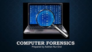 COMPUTER FORENSICS
Prepared by Aslıhan Nur Erol
 