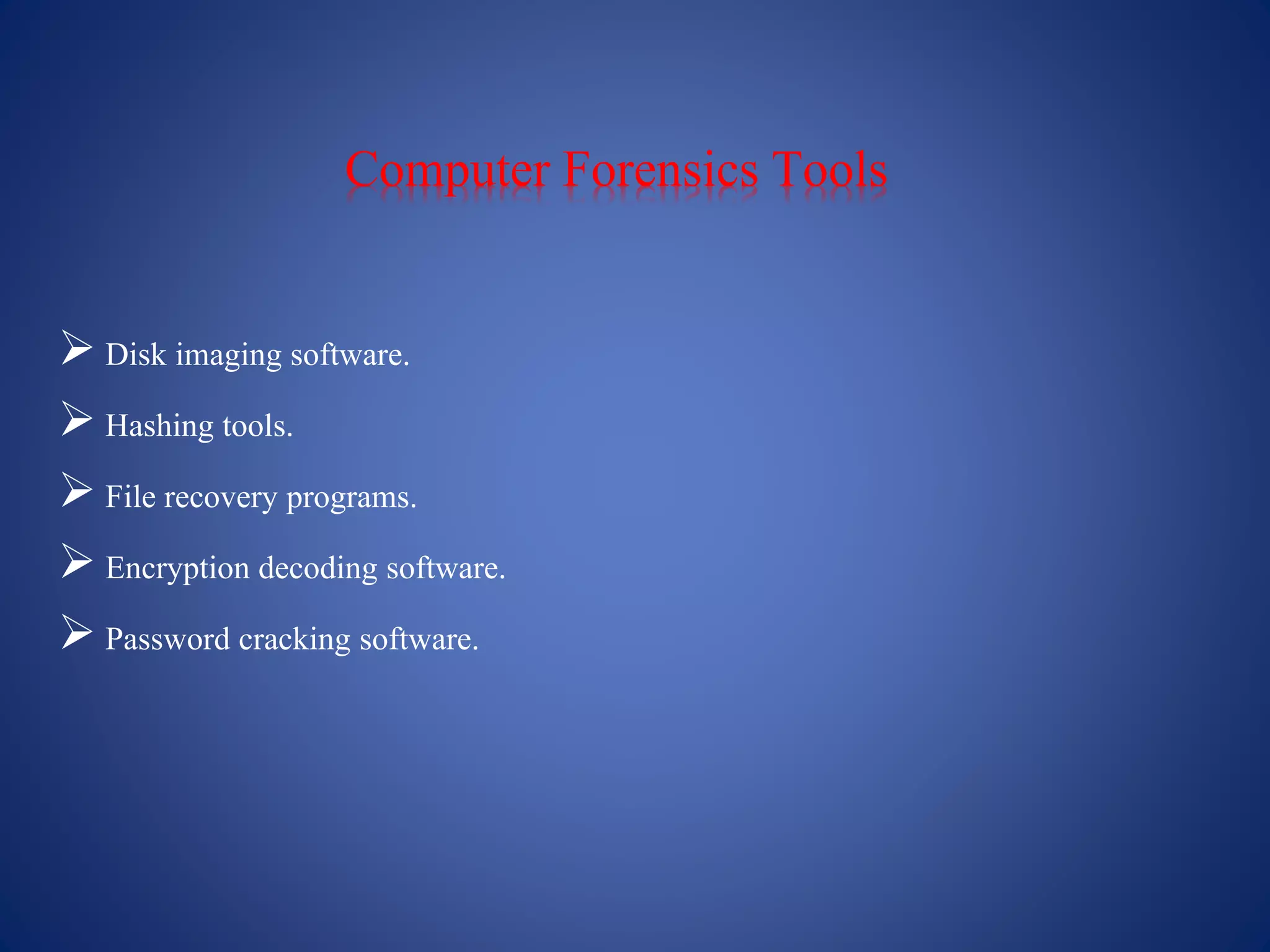 Computer Forensics Tools
 Disk imaging software.
 Hashing tools.
 File recovery programs.
 Encryption decoding software.
 Password cracking software.
 