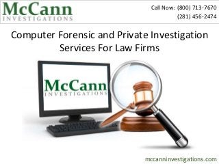 Call Now: (800) 713-7670
                                         (281) 456-2474


Computer Forensic and Private Investigation
         Services For Law Firms




                             mccanninvestigations.com
 