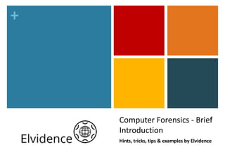 +
Computer	Forensics	-	Brief	
Introduction
Hints,	tricks,	tips	&	examples	by	Elvidence
 