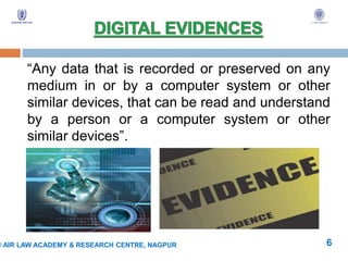 “Any data that is recorded or preserved on any
medium in or by a computer system or other
similar devices, that can be read and understand
by a person or a computer system or other
similar devices”.
© AIR LAW ACADEMY & RESEARCH CENTRE, NAGPUR 6
 