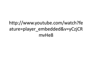 http://www.youtube.com/watch?fe
ature=player_embedded&v=yCzjCR
             mvHe8
 