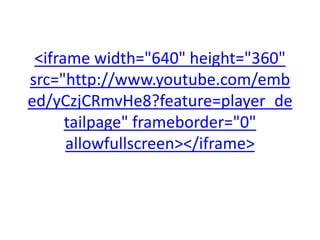 <iframe width="640" height="360"
src="http://www.youtube.com/emb
ed/yCzjCRmvHe8?feature=player_de
tailpage" frameborder="0"
allowfullscreen></iframe>
 