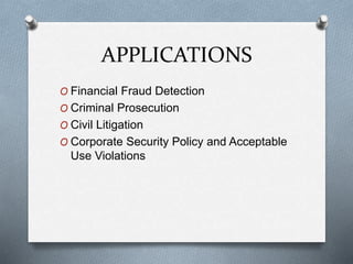 APPLICATIONS 
O Financial Fraud Detection 
O Criminal Prosecution 
O Civil Litigation 
O Corporate Security Policy and Acceptable 
Use Violations 
 
