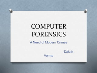 COMPUTER 
FORENSICS 
A Need of Modern Crimes 
-Daksh 
Verma 
 
