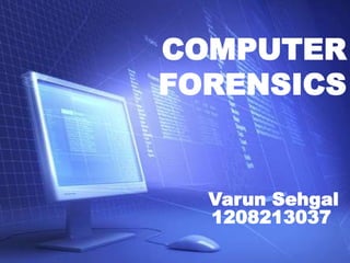 COMPUTER
FORENSICS
Varun Sehgal
1208213037
 