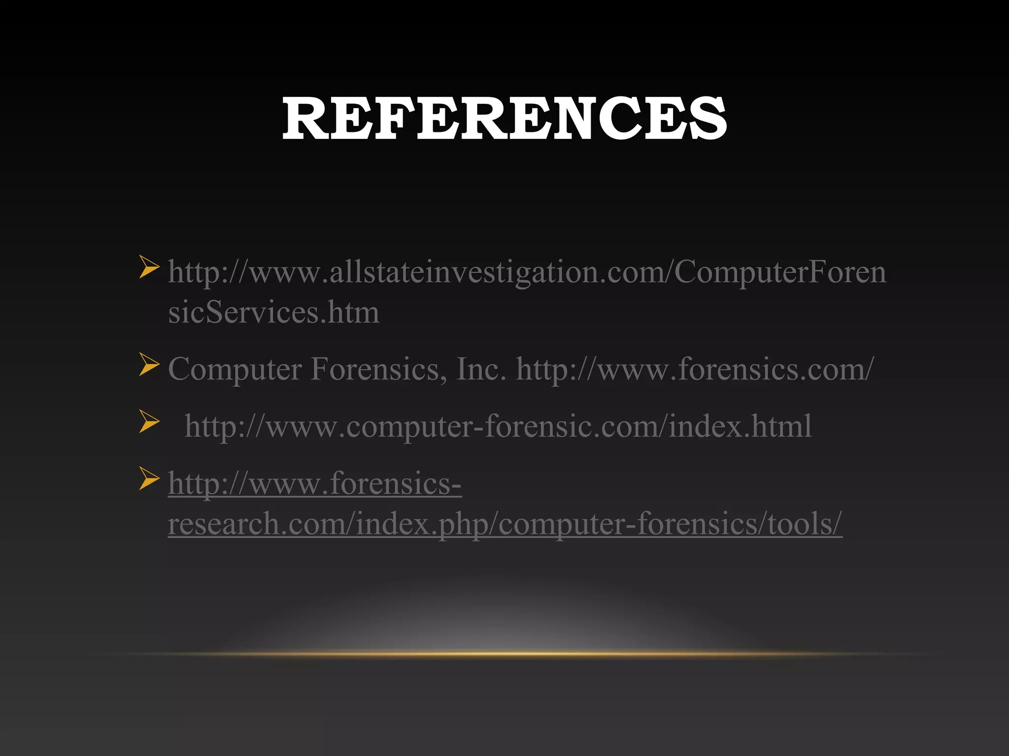 REFERENCES
http://www.allstateinvestigation.com/ComputerForen
sicServices.htm
Computer Forensics, Inc. http://www.forensics.com/
 http://www.computer-forensic.com/index.html
http://www.forensics-
research.com/index.php/computer-forensics/tools/
 