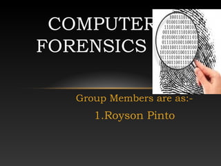 Group Members are as:-
1.Royson Pinto
COMPUTER
FORENSICS
 