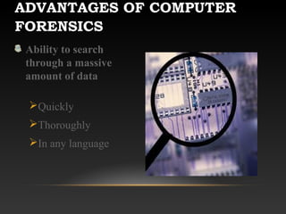 ADVANTAGES OF COMPUTER
FORENSICS
Ability to search
through a massive
amount of data
Quickly
Thoroughly
In any language
 