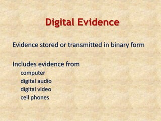 Digital Evidence
Evidence stored or transmitted in binary form
Includes evidence from
computer
digital audio
digital video
cell phones
 