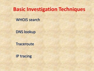 Basic Investigation Techniques
WHOIS search
DNS lookup
Traceroute
IP tracing
 