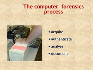 The computer forensics
process
• acquire
• authenticate
• analyze
• document
 