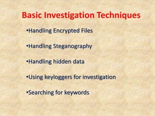 •Handling Encrypted Files
•Handling Steganography
•Handling hidden data
•Using keyloggers for investigation
•Searching for keywords
Basic Investigation Techniques
 