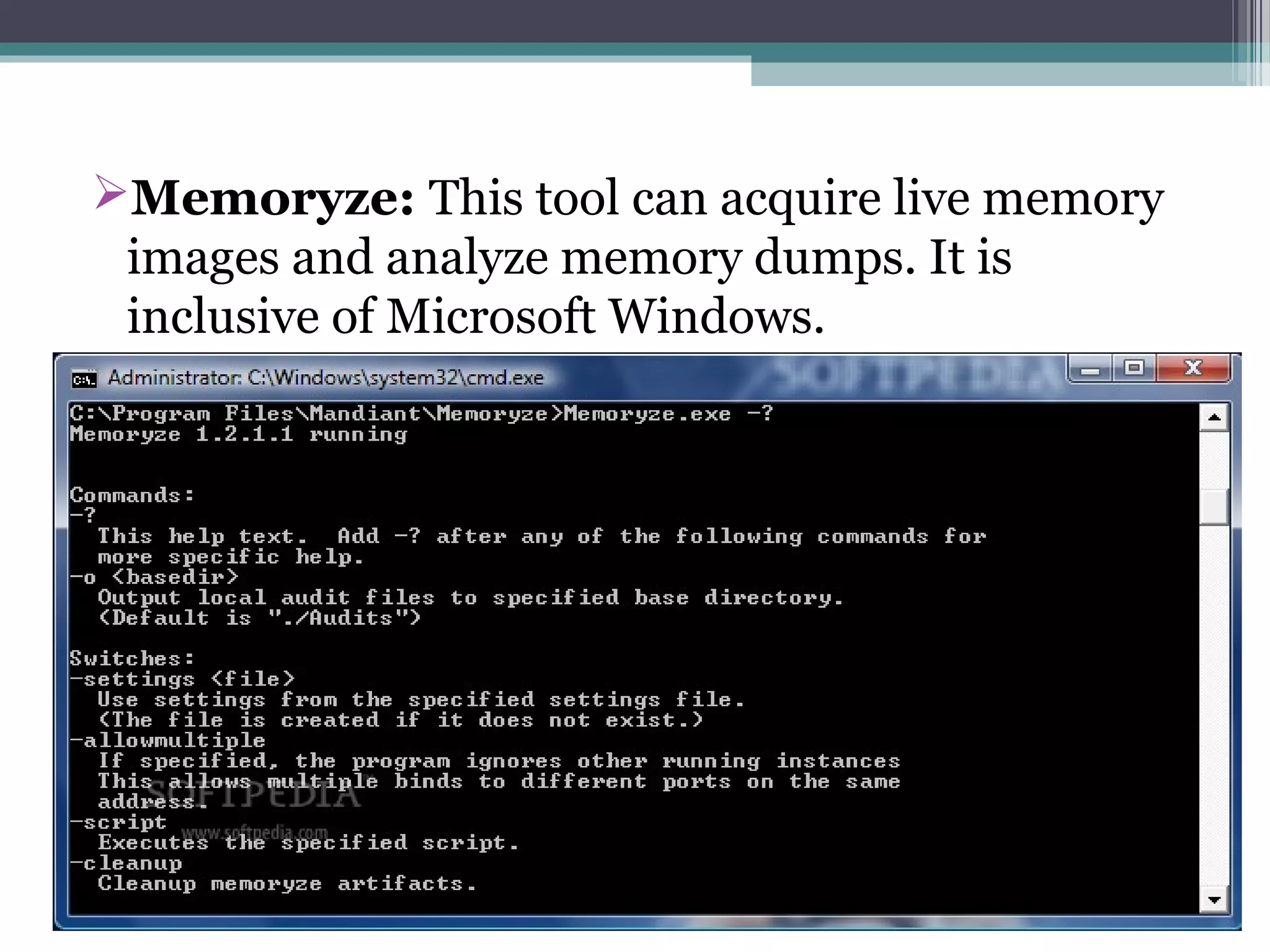 Memoryze: This tool can acquire live memory
images and analyze memory dumps. It is
inclusive of Microsoft Windows.
 