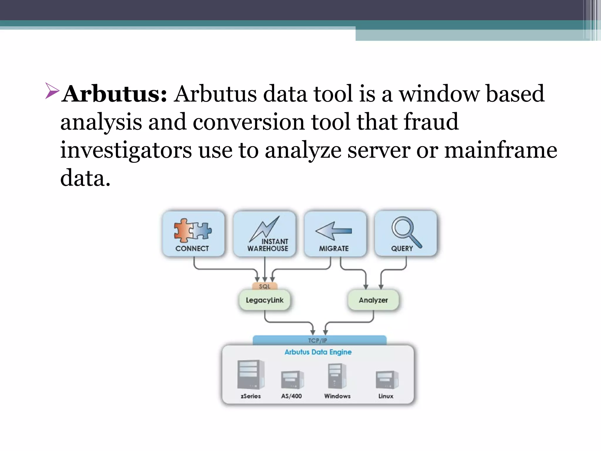 Arbutus: Arbutus data tool is a window based
analysis and conversion tool that fraud
investigators use to analyze server or mainframe
data.
 
